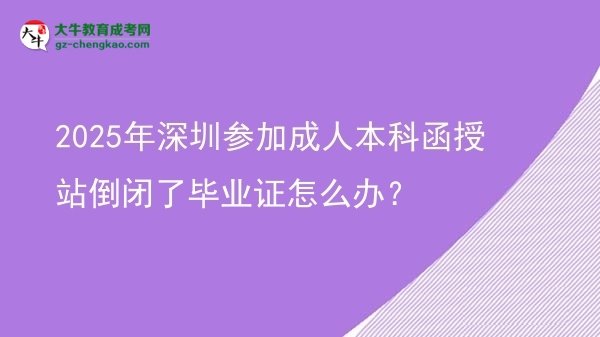 2025年深圳參加成人本科函授站倒閉了畢業(yè)證怎么辦？圖片
