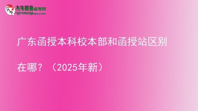廣東函授本科校本部和函授站區(qū)別在哪？（2025年新）圖片