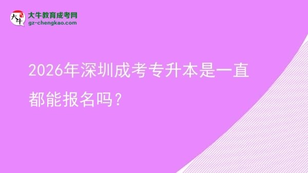 2026年深圳成考專升本是一直都能報名嗎？圖片