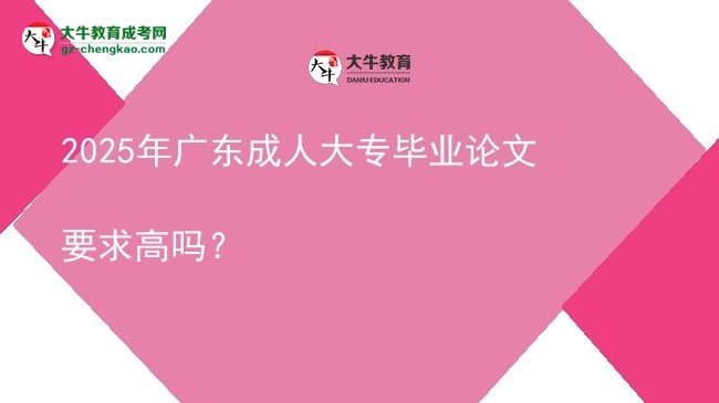 2025年廣東成人大專畢業(yè)論文要求高嗎？圖片