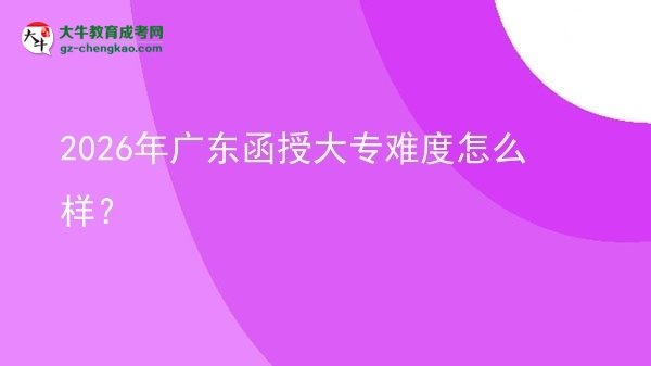 2026年廣東函授大專難度怎么樣？圖片