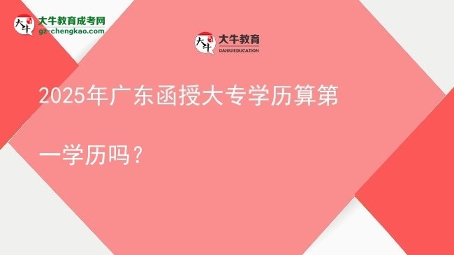 2025年廣東函授大專學(xué)歷算第一學(xué)歷嗎？圖片