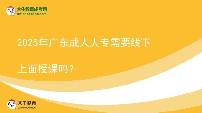 2025年廣東成人大專需要線下上面授課嗎？圖片