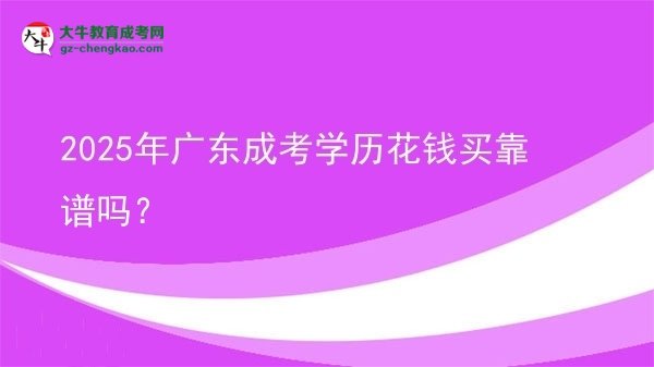 2025年廣東成考學(xué)歷花錢買靠譜嗎？圖片
