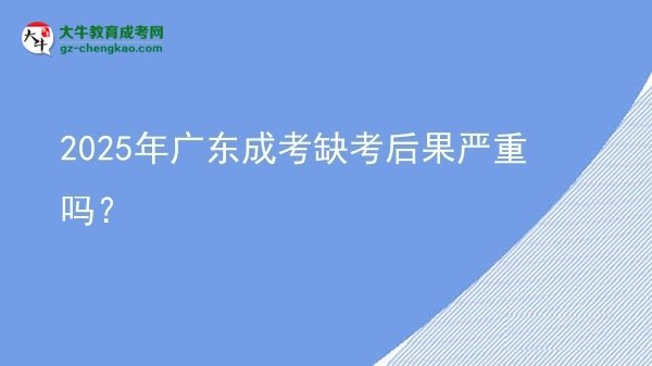 2025年廣東成考缺考后果嚴(yán)重嗎？圖片
