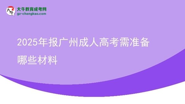 2025年報(bào)廣州成人高考需準(zhǔn)備哪些材料圖片