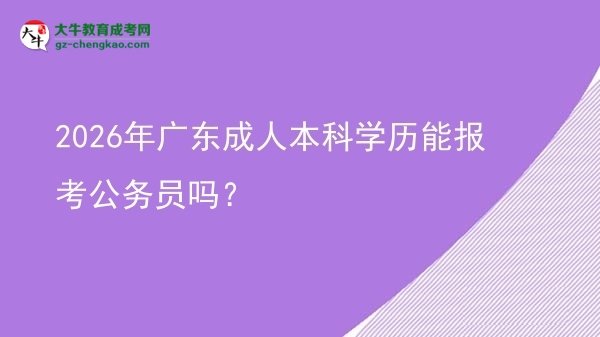 2026年廣東成人本科學(xué)歷能報考公務(wù)員嗎？圖片
