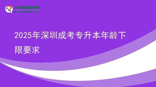 2025年深圳成考專升本年齡下限要求圖片