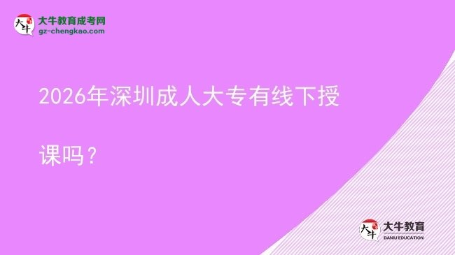 2026年深圳成人大專有線下授課嗎？圖片