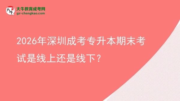 2026年深圳成考專升本期末考試是線上還是線下？圖片