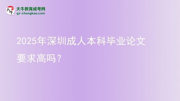 2025年深圳成人本科畢業(yè)論文要求高嗎？圖片