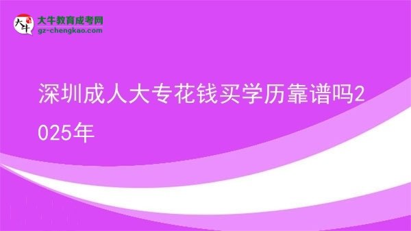 深圳成人大?；ㄥX買學(xué)歷靠譜嗎2025年圖片