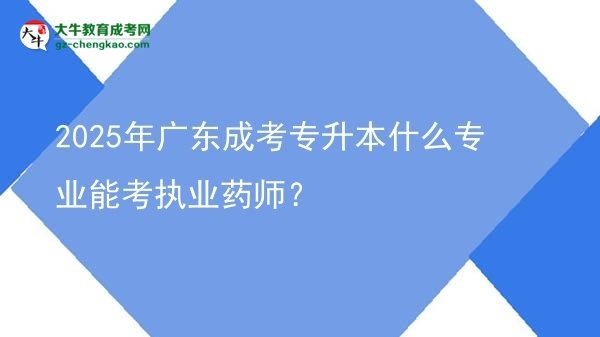2025年廣東成考專升本什么專業(yè)能考執(zhí)業(yè)藥師？圖片