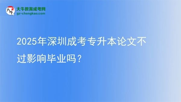 2025年深圳成考專(zhuān)升本論文不過(guò)影響畢業(yè)嗎？圖片