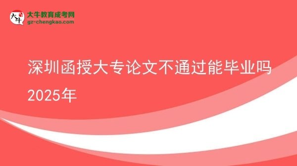深圳函授大專論文不通過能畢業(yè)嗎2025年圖片