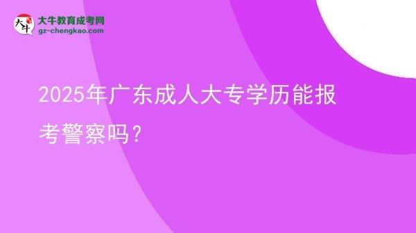 2025年廣東成人大專學(xué)歷能報(bào)考警察嗎？圖片