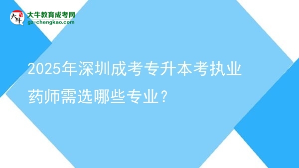 2025年深圳成考專升本考執(zhí)業(yè)藥師需選哪些專業(yè)？圖片