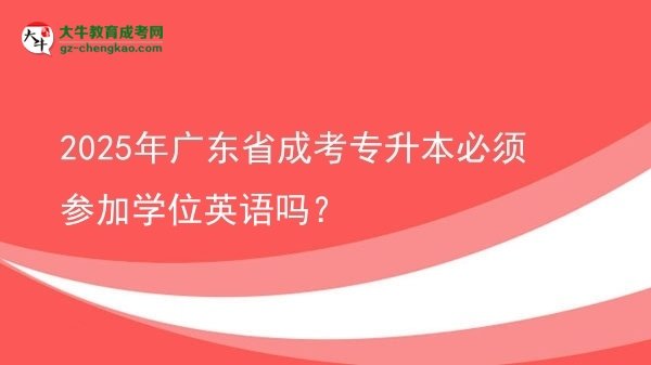 2025年廣東省成考專升本必須參加學(xué)位英語嗎？圖片