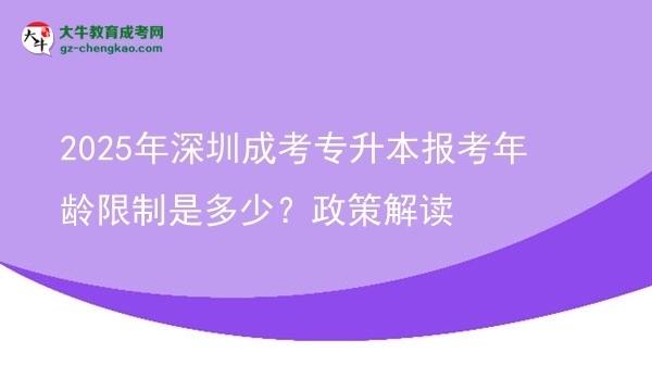 2025年深圳成考專升本報考年齡限制是多少？政策解讀圖片
