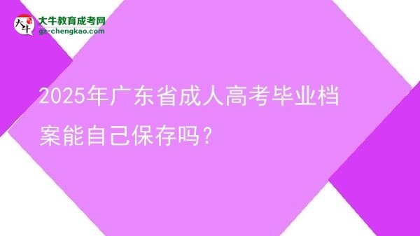 2025年廣東省成人高考畢業(yè)檔案能自己保存嗎？圖片