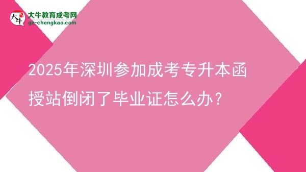 2025年深圳參加成考專升本函授站倒閉了畢業(yè)證怎么辦？圖片