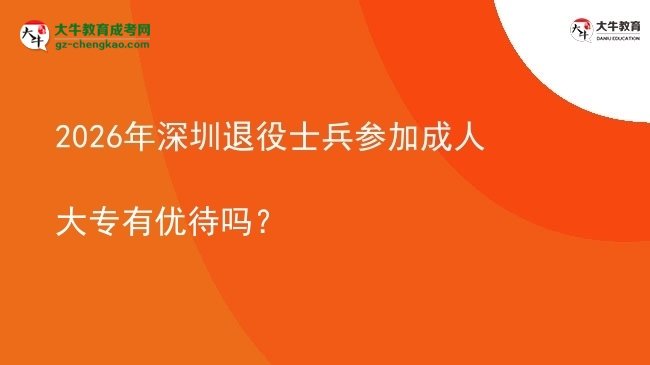 2026年深圳退役士兵參加成人大專有優(yōu)待嗎？圖片
