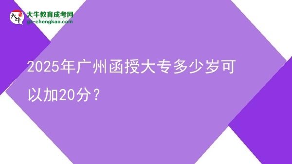 2025年廣州函授大專多少歲可以加20分？圖片