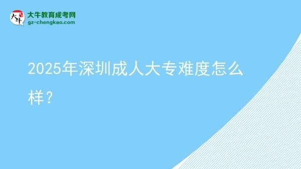 2025年深圳成人大專難度怎么樣？圖片