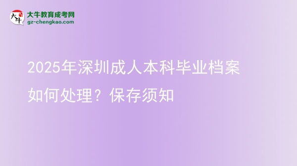 2025年深圳成人本科畢業(yè)檔案如何處理？保存須知圖片