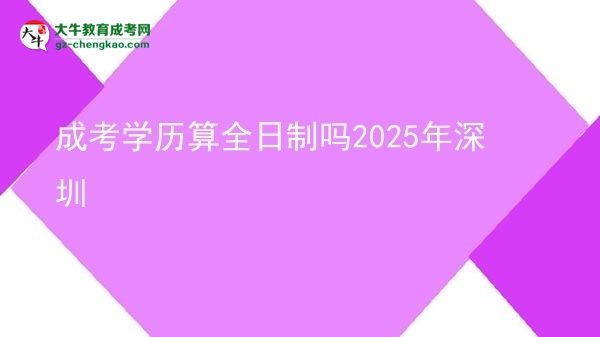 成考學歷算全日制嗎2025年深圳圖片