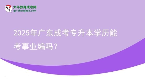 2025年廣東成考專(zhuān)升本學(xué)歷能考事業(yè)編嗎？圖片