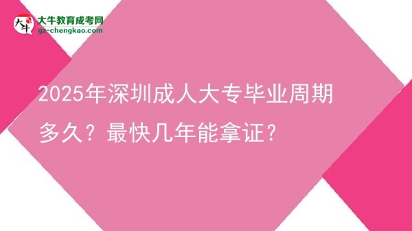 2025年深圳成人大專畢業(yè)周期多久？最快幾年能拿證？圖片