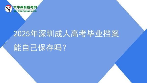 2025年深圳成人高考畢業(yè)檔案能自己保存嗎？圖片