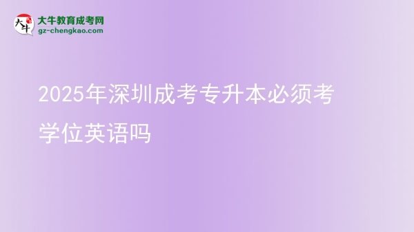 2025年深圳成考專升本必須考學(xué)位英語(yǔ)嗎圖片