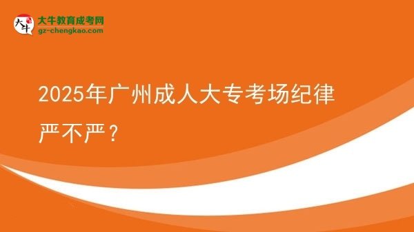 2025年廣州成人大?？紙?chǎng)紀(jì)律嚴(yán)不嚴(yán)？圖片