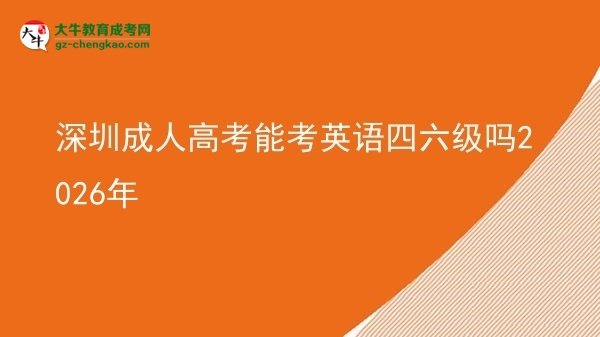 深圳成人高考能考英語四六級嗎2026年圖片