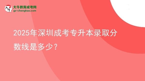 2025年深圳成考專升本錄取分?jǐn)?shù)線是多少？圖片