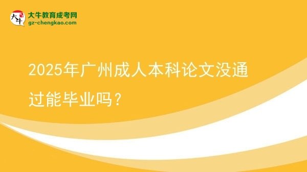 2025年廣州成人本科論文沒(méi)通過(guò)能畢業(yè)嗎？圖片