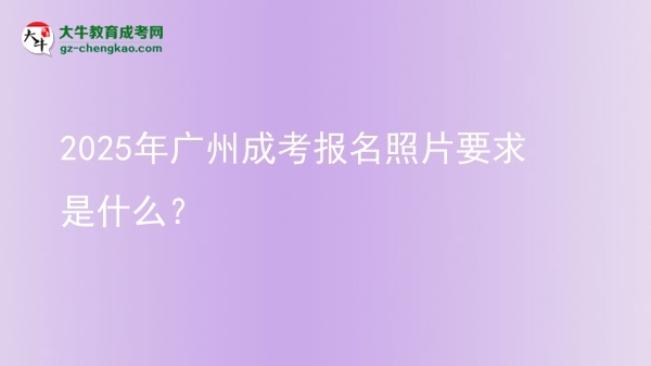 2025年廣州成考報名照片要求是什么？圖片