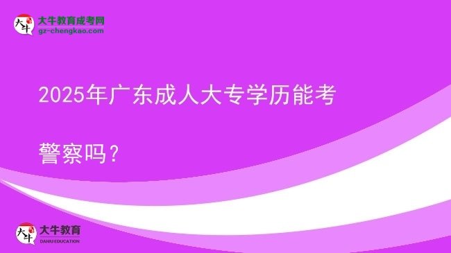 2025年廣東成人大專學歷能考警察嗎？圖片