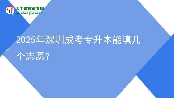 2025年深圳成考專升本能填幾個志愿？圖片