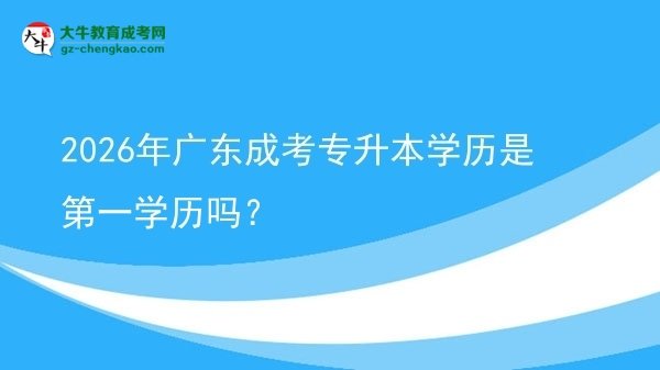 2026年廣東成考專升本學(xué)歷是第一學(xué)歷嗎？圖片
